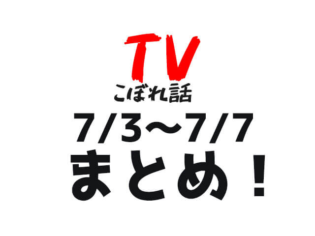 【TVこぼれ話】7月3日〜7日まとめ