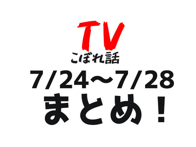 【TVこぼれ話】7月24日〜28日まとめ