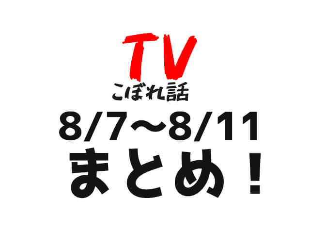 【TVこぼれ話】8月7日〜8月10日まとめ